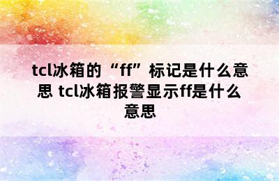 tcl冰箱的“ff”标记是什么意思 tcl冰箱报警显示ff是什么意思